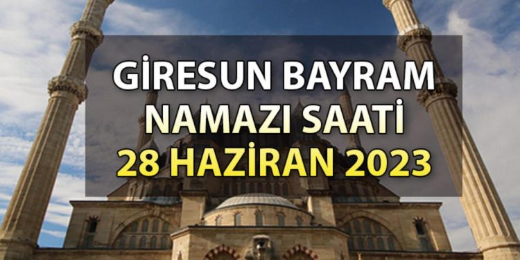 GİRESUN BAYRAM NAMAZI VAKİTLERİ 2023 | Giresun’da bayram namazı saat kaçta? 28 Haziran Diyanet Kurban bayramı namaz saatleri