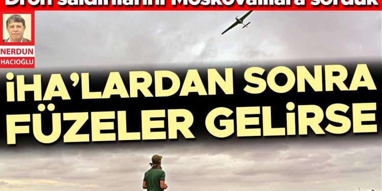 İHA’lardan sonra füzeler gelirse… Dron taarruzlarını Moskovalılara sorduk