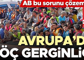AB bu sorunu çözemedi… Avrupa’da göç gerginliği