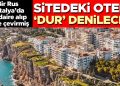 Bir Rus Antalya’da 80 daire alıp otele çevirmiş… Sitedeki otele ‘Dur’ denilecek