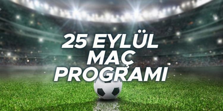 Bugün (25 Eylül) hangi maçlar var, saat kaçta, hangi kanaldan yayınlanacak? İşte, günün maç programı