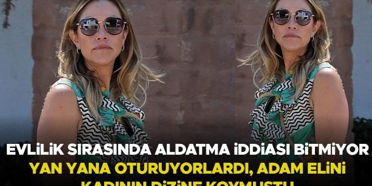 Evliyken aldatma tezleri bitmiyor… ‘Yan yana oturuyorlardı.. Adamın eli, bayanın dizindeydi’