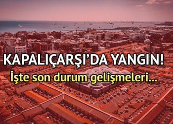 Kapalıçarşı yangını son dakika gelişmesi! Kapalıçarşı’da yangın mı çıktı, nerede çıktı?