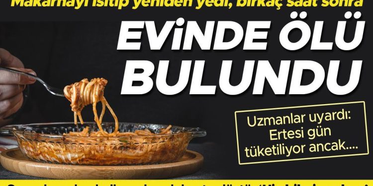 Makarnasını ısıtıp yine yedi, birkaç saat sonra meyyit bulundu! Uzmanlar uyardı: Sonraki gün tüketilebiliyor fakat…