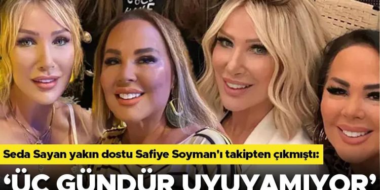 Seda Sayan yakın dostu Safiye Soyman’ı takipten çıkmıştı: Üç gündür uyuyamıyor!
