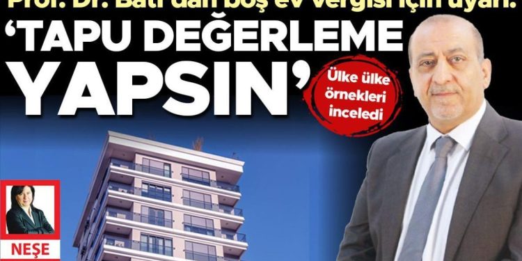 Ülke ülke örnekleri inceleyen Prof. Dr. Batı’dan boş konut vergisi için ihtar: Tapu değerleme yapsın