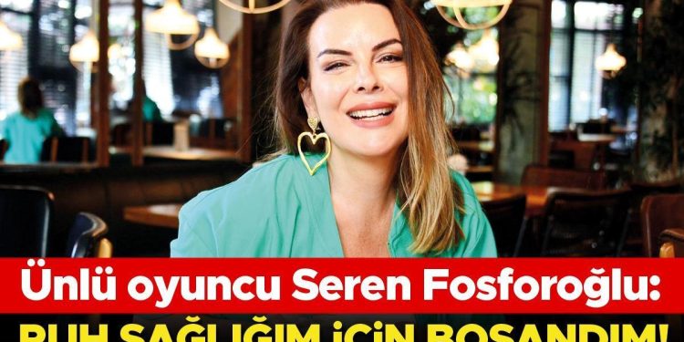 Ünlü oyuncu Seren Fosforoğlu: Ruh sıhhatim için boşandım