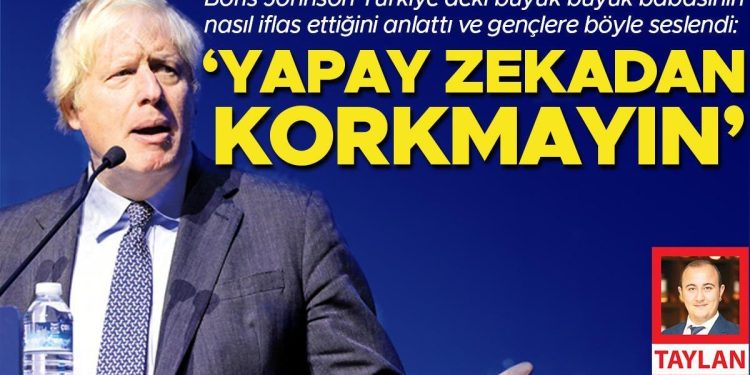 Boris Johnson Türkiye’deki büyük büyük babasının nasıl iflas ettiğini anlattı ve gençlere böyle seslendi: Yapay zekadan korkmayın