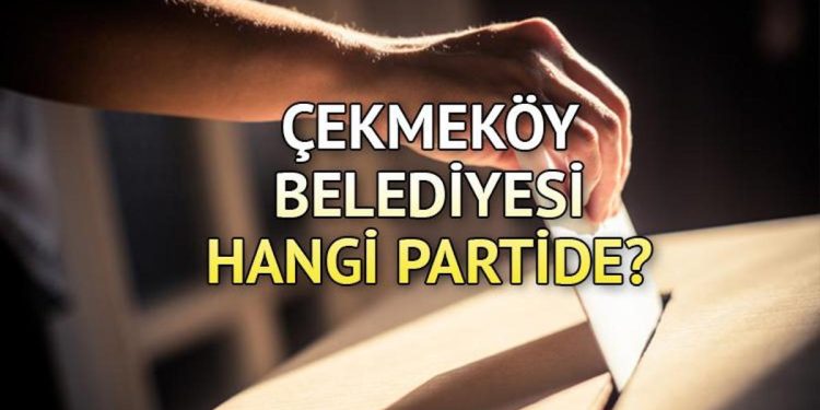 Çekmeköy Belediyesi hangi partide? Çekmeköy Belediye Lideri kimdir? 2019 Çekmeköy lokal seçim sonuçları…