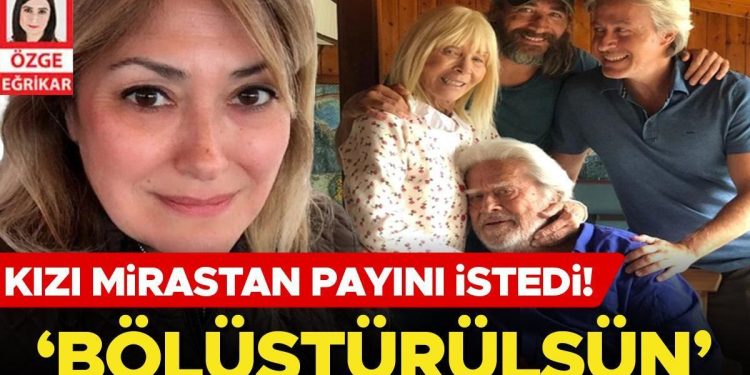 Cüneyt Arkın’ın kızı mirastan hissesini istedi… ‘Bölüştürülsün’