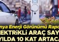 Dünya Güç Görünümü Raporu: Elektrikli araç sayısı 6 yılda 10 kat artacak