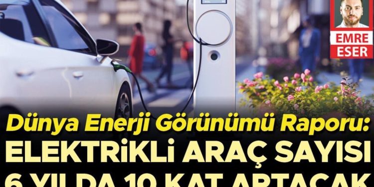 Dünya Güç Görünümü Raporu: Elektrikli araç sayısı 6 yılda 10 kat artacak