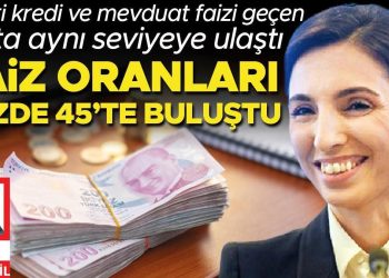 Faiz oranları yüzde 45’te buluştu… Ticari kredi ve mevduat faizi geçen hafta tıpkı düzeye ulaştı