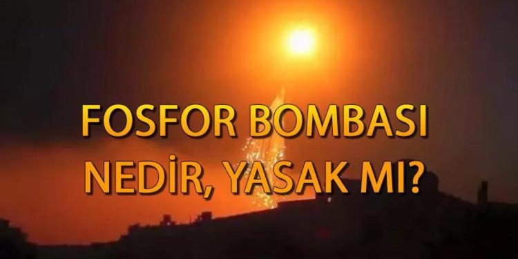 Fosfor bombası nedir, ne demek? Fosfor bombası yasak mı, neden yasak? İşte ölümcül etkileri…