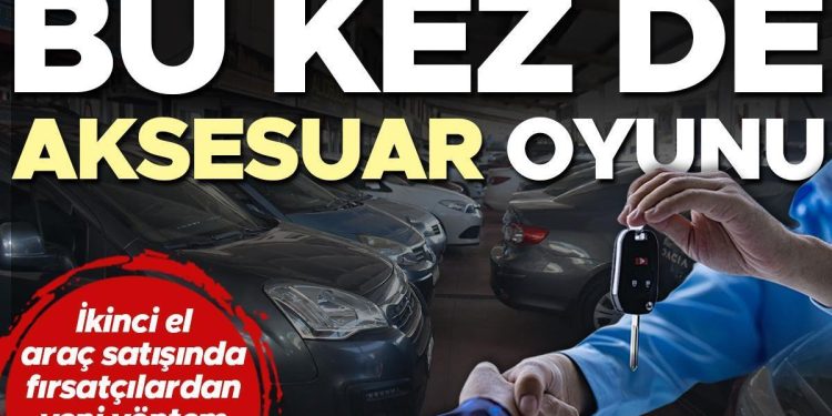 İkinci el araba satışında fırsatçılardan yeni yöntem! Bu kere de ‘aksesuar’ oyunu
