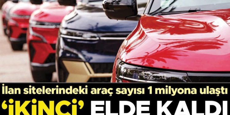 ‘İkinci’ elde kaldı… İlan sitelerindeki araç sayısı 400 binden 1 milyon adede ulaştı
