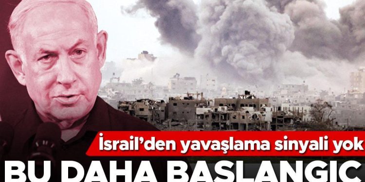 İsrail’den yavaşlama sinyali yok… Netanyahu: Bu daha başlangıç
