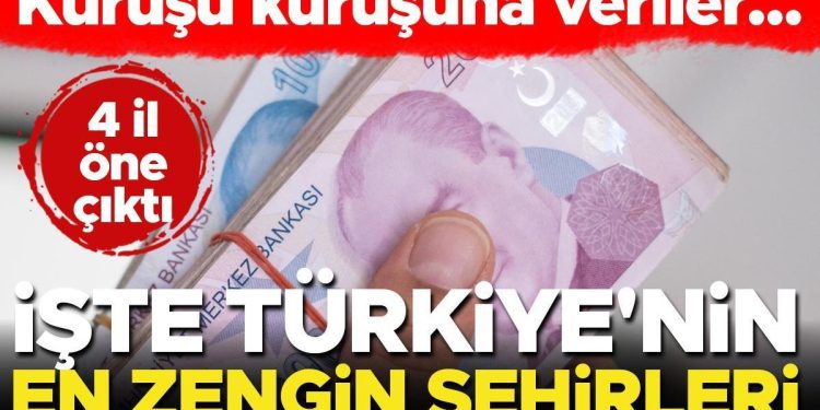 İşte Türkiye’nin en varlıklı kentleri… 4 vilayet öne çıktı! İşte kuruşu kuruşuna bilgiler