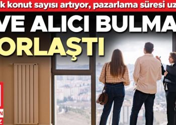 Satılık konut sayısı artıyor pazarlama müddeti uzuyor… Meskene alıcı bulmak zorlaştı