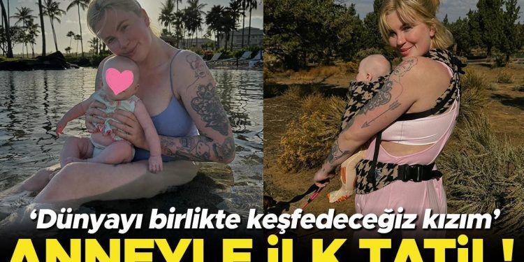 Anneyle birinci tatil! ‘Dünyayı birlikte keşfedeceğiz kızım’
