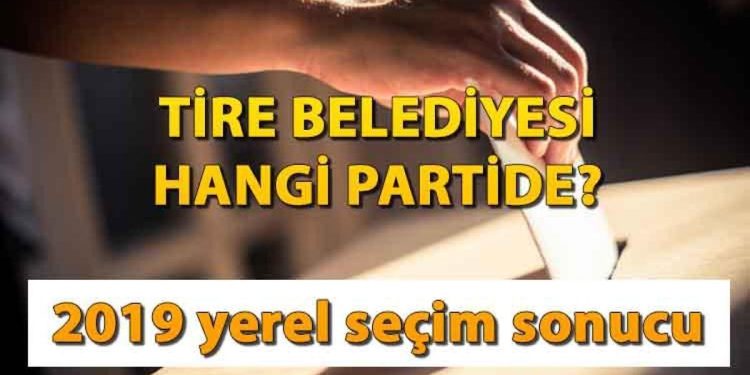 Tire Belediyesi hangi partide? Tire Belediye Lideri kimdir? 2019 İzmir Tire mahallî seçim sonuçları