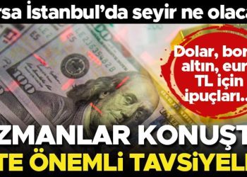 Borsa İstanbul’da seyir ne olacak? Uzmanlar konuştu: TL varlıklara yatırım daha makul