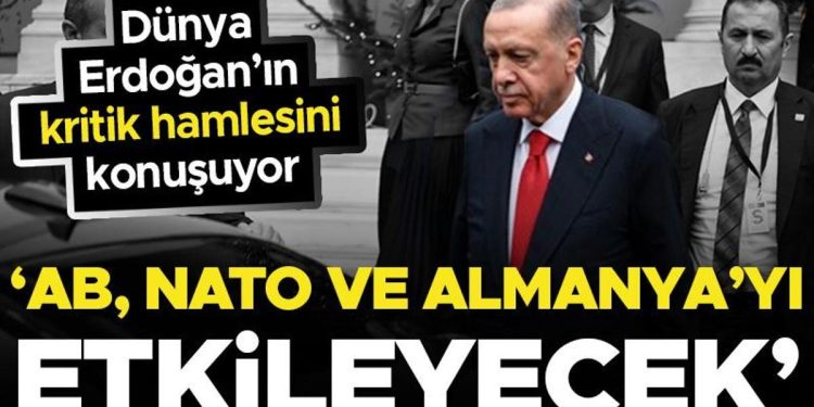 Dünya Erdoğan’ın atağını konuşuyor: ‘NATO, AB ve Almanya’yı etkileyebilir’