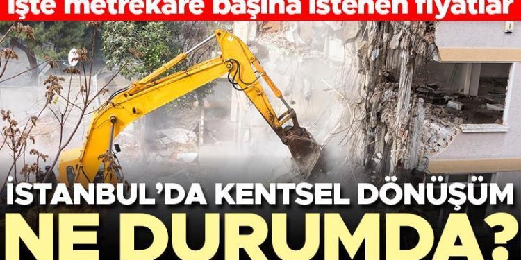 İstanbul’da kentsel dönüşüm ne durumda? İşte metrekare başına istenen fiyatlar…