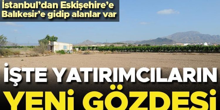 İşte yatırımcının yeni gözdesi! ‘İstanbul’dan Eskişehir’e gidip alanlar var’