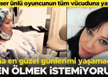 Kanser, ünlü oyuncunun bedenine yayıldı: En hoş günlerimi daha yaşamadım… Ben ölmek istemiyorum