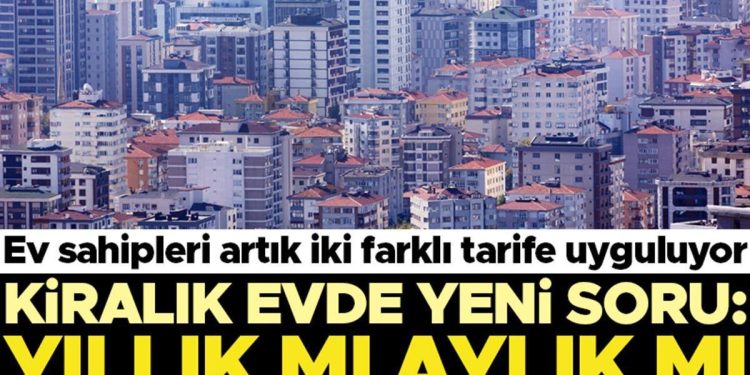 Konut sahipleri artık iki farklı tarife uyguluyor… Kiralık meskende yeni soru: Yıllık mı aylık mı