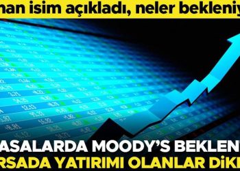 Piyasalarda Moody’s beklentisi! Borsada yatırımı olanlar dikkat… Uzman isim açıkladı, neler bekleniyor?