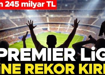 Premier Lig yeniden rekor kırdı: Tam 245 milyar TL
