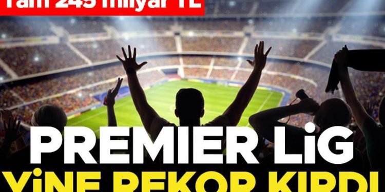 Premier Lig yeniden rekor kırdı: Tam 245 milyar TL