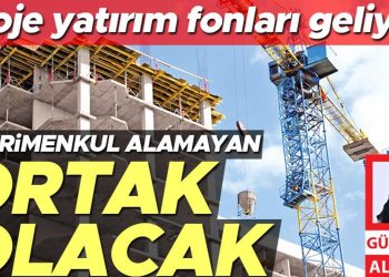 Proje yatırım fonları geliyor… Gayrimenkul alamayan ortak olacak