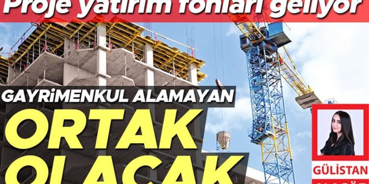 Proje yatırım fonları geliyor… Gayrimenkul alamayan ortak olacak