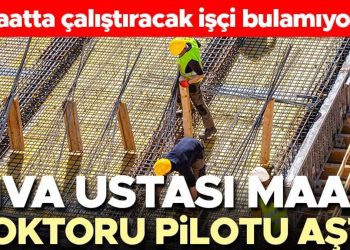 Sıva ustası maaşı hekimi pilotu aştı! ‘İnşaatta çalıştıracak personel bulamıyoruz’