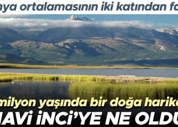 2 milyon yaşındaki tabiat olağanüstüsü ‘Mavi İnci’ye ne oldu? Dünya ortalamasının iki katından fazla…