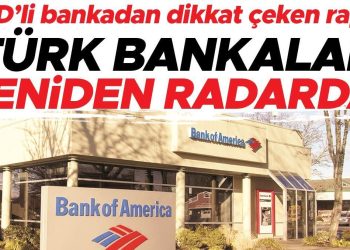 ABD’li bankadan dikkat çeken rapor… ‘Türk bankaları tekrar radarda’