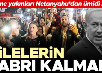 Ailelerin sabrı kalmadı… Rehine yakınları Netanyahu’dan ümidi kesti