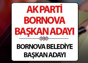 AK Parti Bornova Belediye Lideri adayı kim oldu, açıklandı mı? Bugün muhakkak oldu