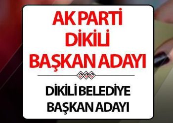 AK Parti Dikili Belediye Lideri adayı kim oldu? Bugün duyuruldu