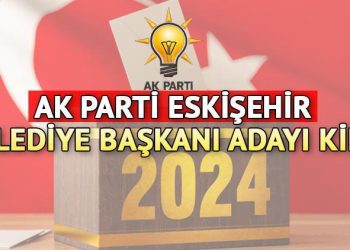 AK Parti Eskişehir Büyükşehir Belediye Lider Adayı kim olacak? AK Parti Eskişehir Belediye Lider Adayı belirli oldu mu, saat kaçta açıklanacak?