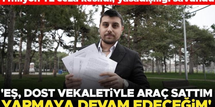 Araç alım-satımından 1 milyon lira ceza aldı! Yasadışılığı savunup tekrar yapacağını söyledi