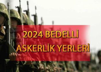 Bedelli askerlik yerleri açıklandı mı, ne vakit açıklanacak? Bedelli askerlik yerleri hangi vilayetler 2024?