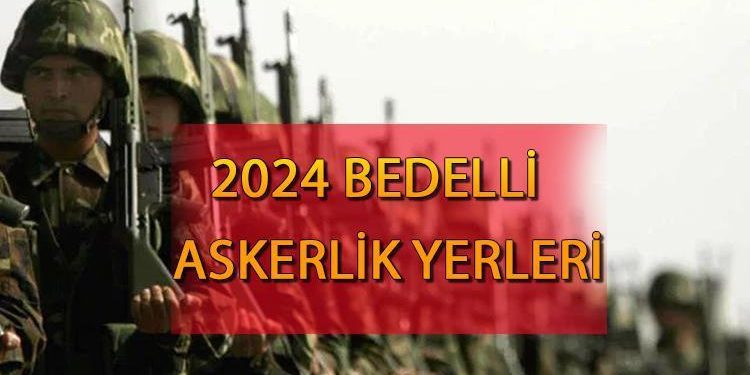 Bedelli askerlik yerleri açıklandı mı, ne vakit açıklanacak? Bedelli askerlik yerleri hangi vilayetler 2024?