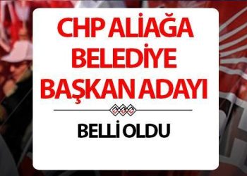 CHP Aliağa Belediye Lideri adayı kim oldu, açıklandı mı? CHP İzmir adayları aşikâr oldu!