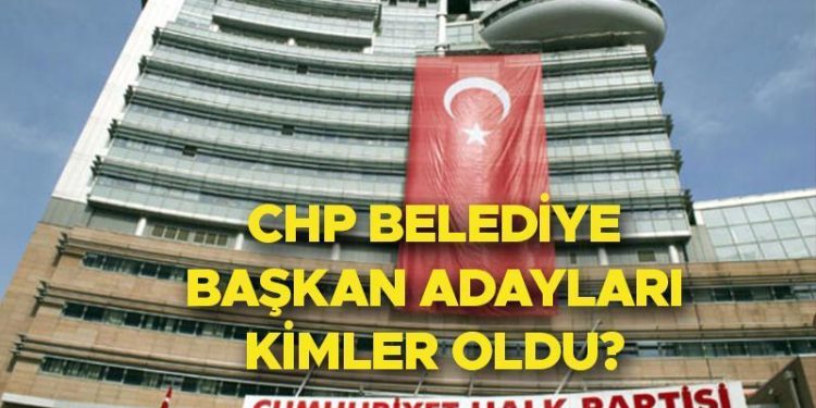 CHP BELEDİYE LİDER ADAYLARI VİLAYET VE İLÇELER LİSTESİ 2024 | Cumhuriyet Halk Partisi (CHP) belediye lider adayları kimler oldu? İstanbul’da 14 ilçenin adayı belirlendi