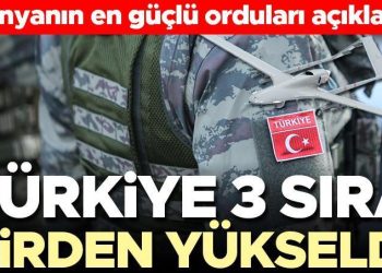 Dünyanın en güçlü orduları açıklandı… Türkiye kaçıncı sırada? Türkiye 3 basamak birden yükseldi