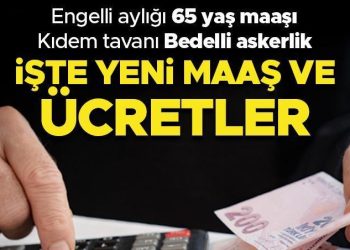 Engelli aylığı, 65 yaş aylığı, kıdem tazminatı tavanı, bedelli askerlik, konutta bakım yardımı… İşte yeni maaş ve fiyatlar